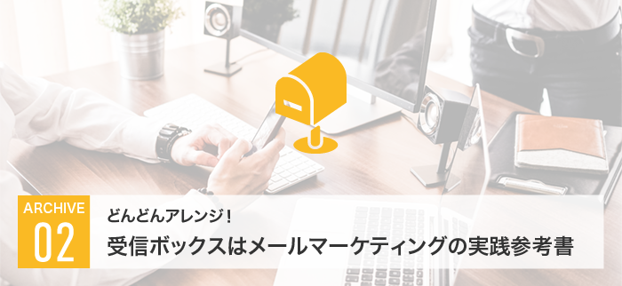 どんどんアレンジ！受信ボックスはメールマーケティングの実践参考書