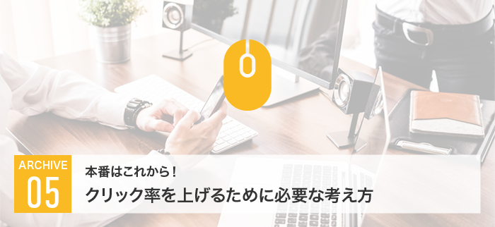 本番はこれから！クリック率を上げるために必要な考え方