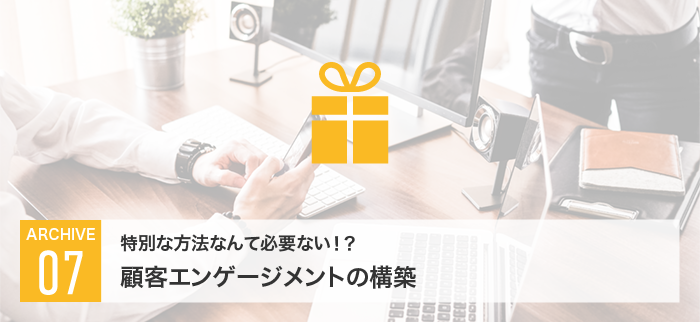 特別な方法なんて必要ない！？顧客エンゲージメントの構築