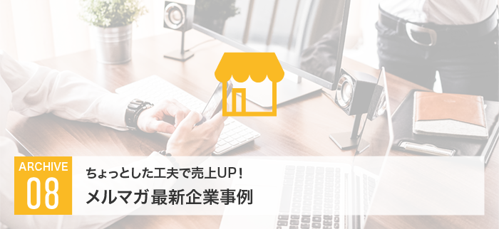 ちょっとした工夫で売上UP！？メルマガ最新企業事例